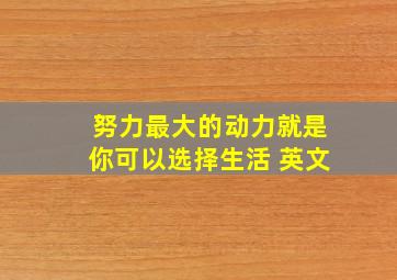 努力最大的动力就是你可以选择生活 英文